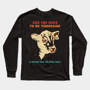 Are You Have To Be Tomorrow Is Better Than You Were Today Long Sleeve T-Shirt